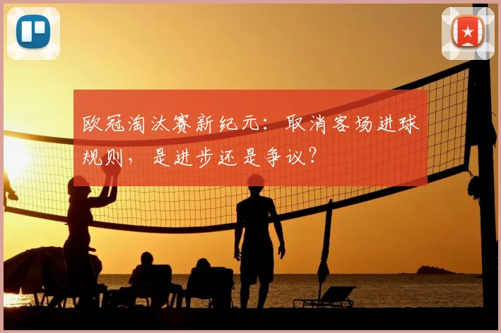 欧冠淘汰赛新纪元：取消客场进球规则，是进步还是争议？
