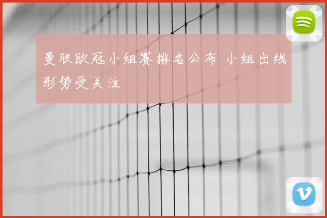 曼联欧冠小组赛排名公布 小组出线形势受关注