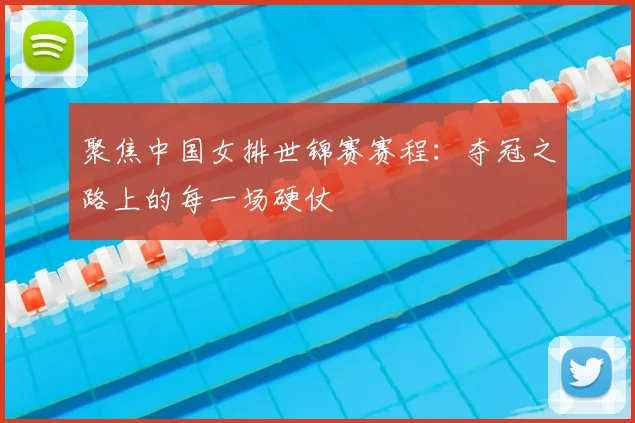 聚焦中国女排世锦赛赛程：夺冠之路上的每一场硬仗