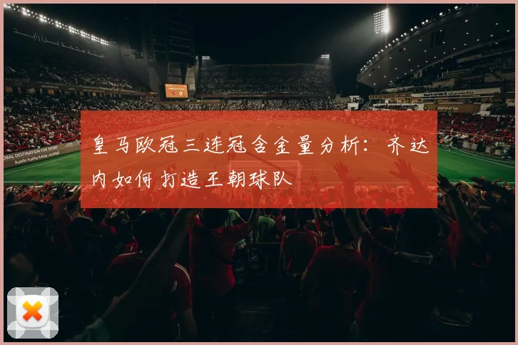 皇马欧冠三连冠含金量分析：齐达内如何打造王朝球队