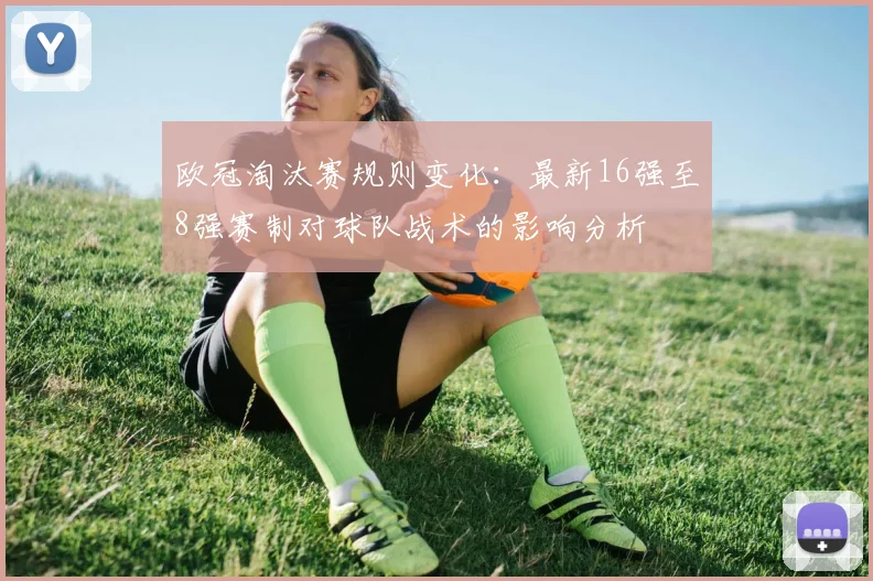 欧冠淘汰赛规则变化：最新16强至8强赛制对球队战术的影响分析