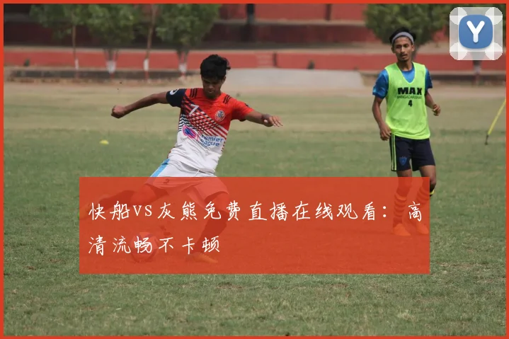 快船vs灰熊免费直播在线观看：高清流畅不卡顿