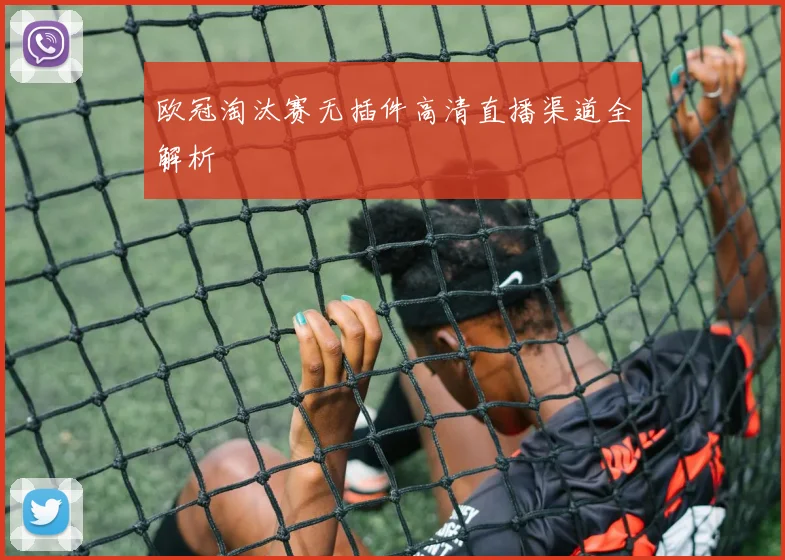 欧冠淘汰赛无插件高清直播渠道全解析