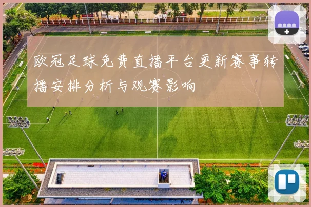 欧冠足球免费直播平台更新赛事转播安排分析与观赛影响