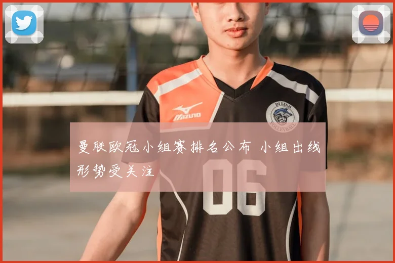 曼联欧冠小组赛排名公布 小组出线形势受关注