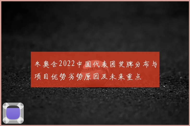 冬奥会2022中国代表团奖牌分布与项目优势劣势原因及未来重点