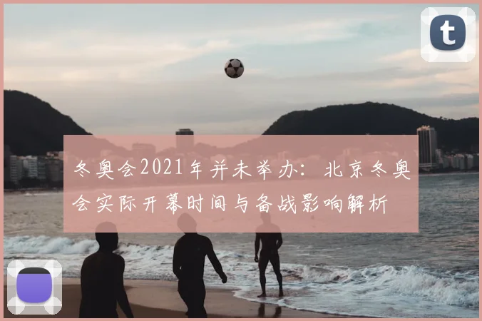 冬奥会2021年并未举办：北京冬奥会实际开幕时间与备战影响解析
