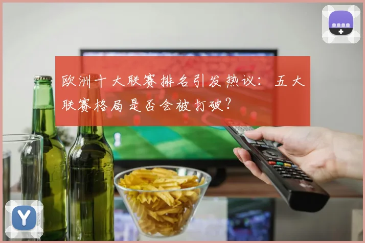欧洲十大联赛排名引发热议：五大联赛格局是否会被打破？