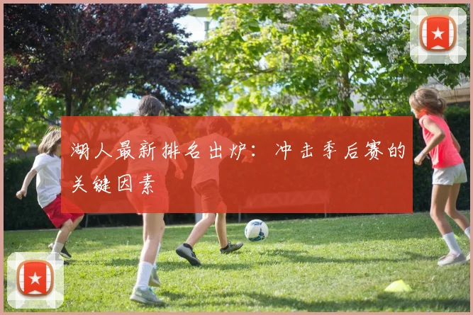 湖人最新排名出炉:冲击季后赛的关键因素