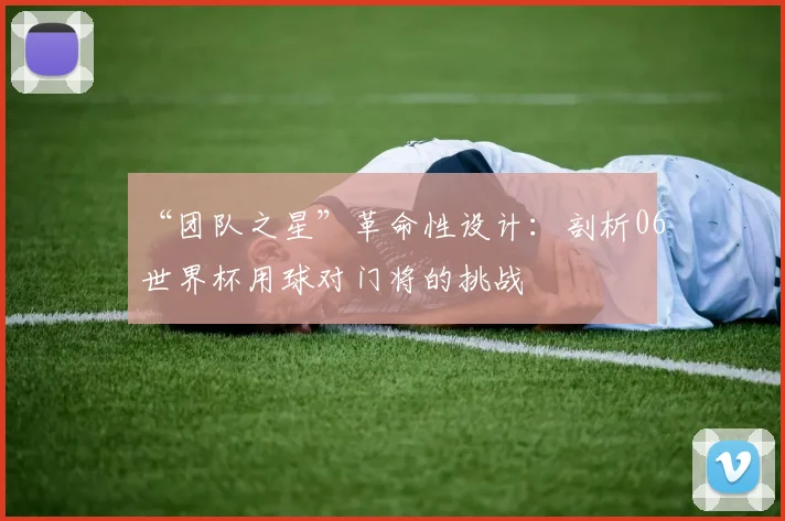 “团队之星”革命性设计：剖析06世界杯用球对门将的挑战