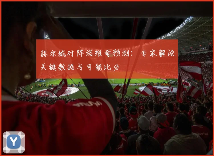 赫尔城对阵诺维奇预测：专家解读关键数据与可能比分