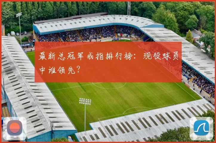 最新总冠军戒指排行榜:现役球员中谁领先?