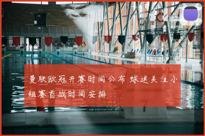 曼联欧冠开赛时间公布 球迷关注小组赛首战时间安排