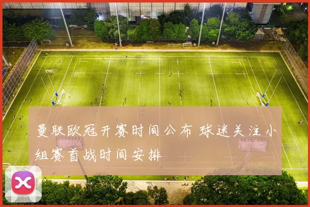 曼联欧冠开赛时间公布 球迷关注小组赛首战时间安排