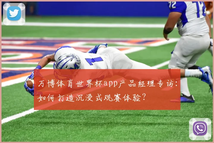 万博体育世界杯app产品经理专访:如何打造沉浸式观赛体验?