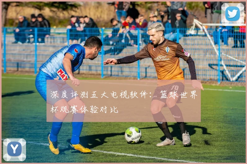 深度评测五大电视软件：篮球世界杯观赛体验对比