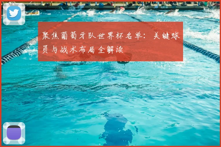 聚焦葡萄牙队世界杯名单:关键球员与战术布局全解读