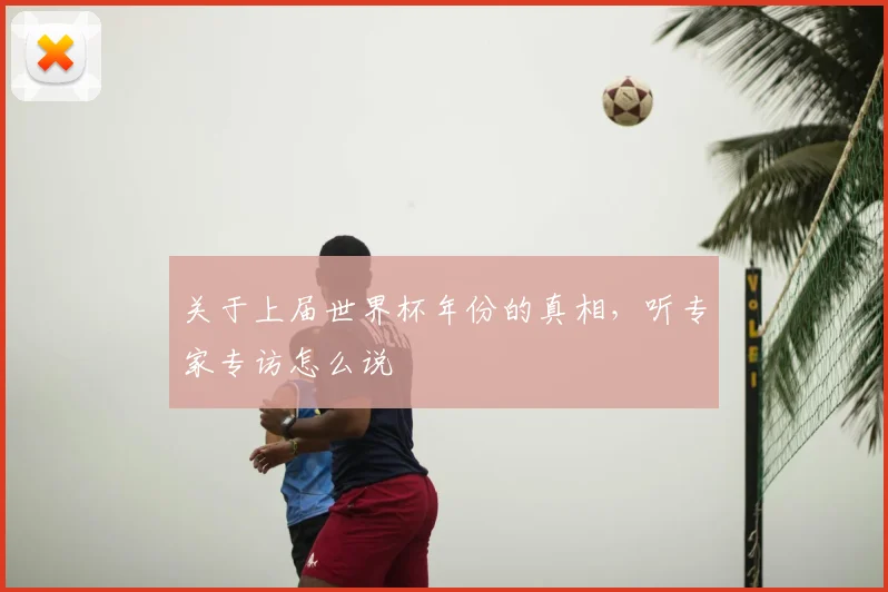 关于上届世界杯年份的真相,听专家专访怎么说