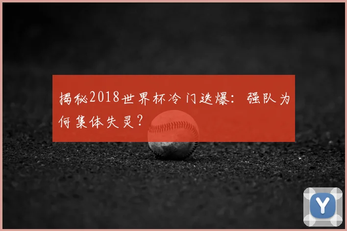 揭秘2018世界杯冷门迭爆：强队为何集体失灵？