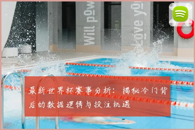 最新世界杯赛事分析：揭秘冷门背后的数据逻辑与投注机遇