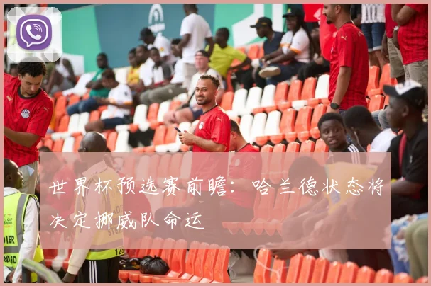 世界杯预选赛前瞻：哈兰德状态将决定挪威队命运