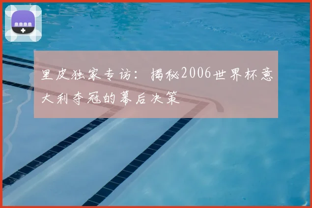 里皮独家专访：揭秘2006世界杯意大利夺冠的幕后决策