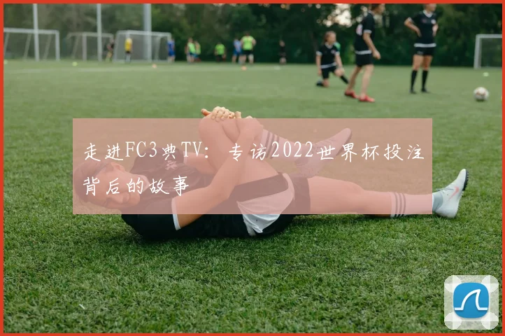 走进FC3典TV:专访2022世界杯投注背后的故事