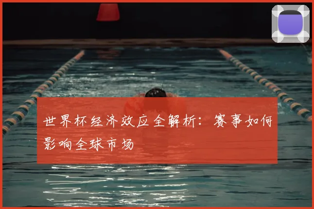 世界杯经济效应全解析:赛事如何影响全球市场