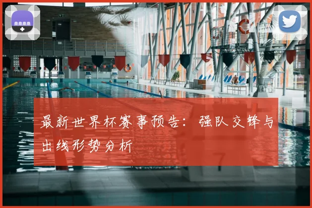 最新世界杯赛事预告：强队交锋与出线形势分析
