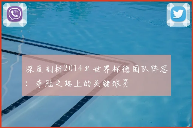 深度剖析2014年世界杯德国队阵容：夺冠之路上的关键球员