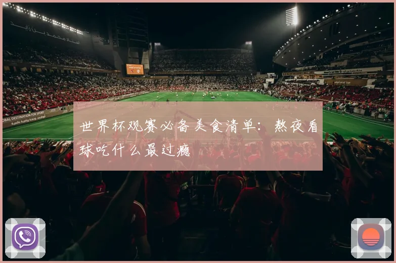 世界杯观赛必备美食清单：熬夜看球吃什么最过瘾