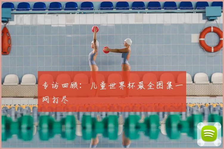 专访回顾：儿童世界杯最全图集一网打尽