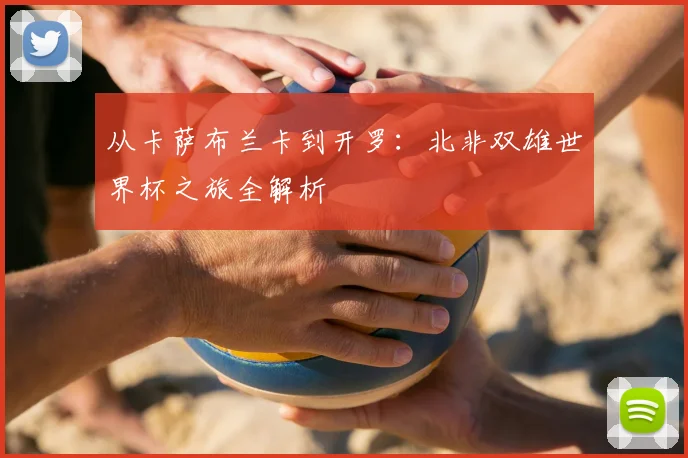 从卡萨布兰卡到开罗：北非双雄世界杯之旅全解析