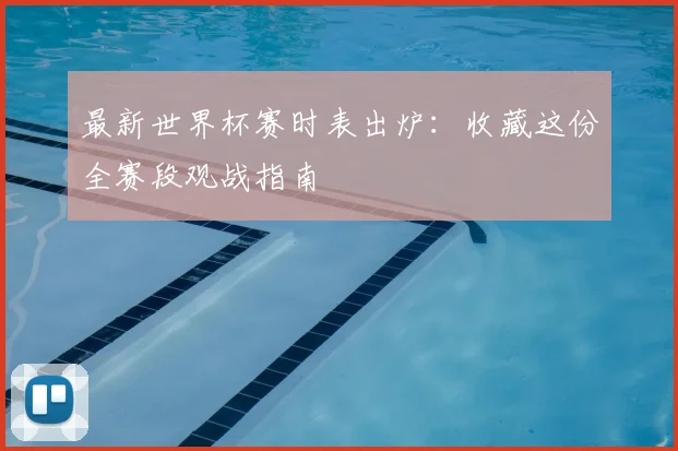 最新世界杯赛时表出炉：收藏这份全赛段观战指南