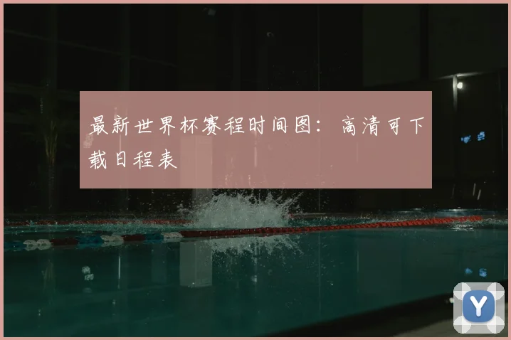 最新世界杯赛程时间图：高清可下载日程表