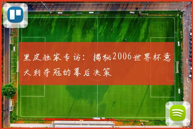 里皮独家专访:揭秘2006世界杯意大利夺冠的幕后决策