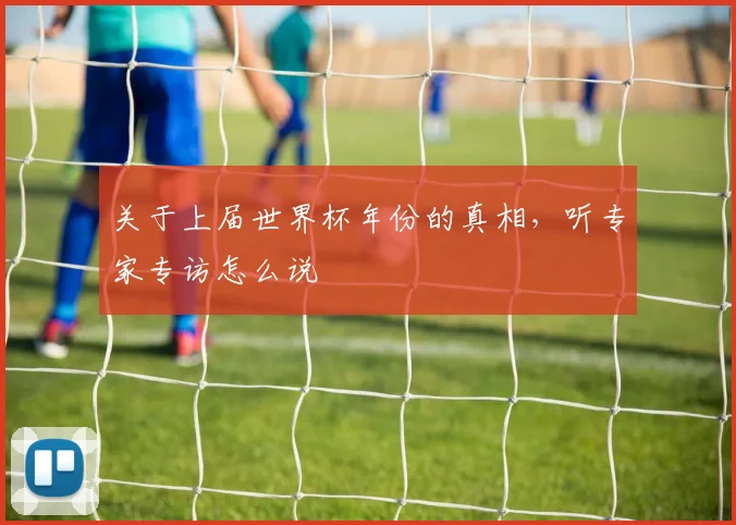 关于上届世界杯年份的真相，听专家专访怎么说