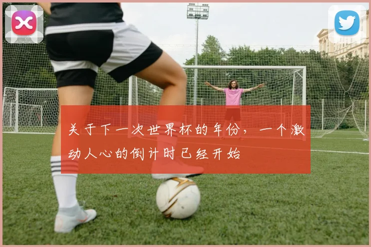 关于下一次世界杯的年份，一个激动人心的倒计时已经开始