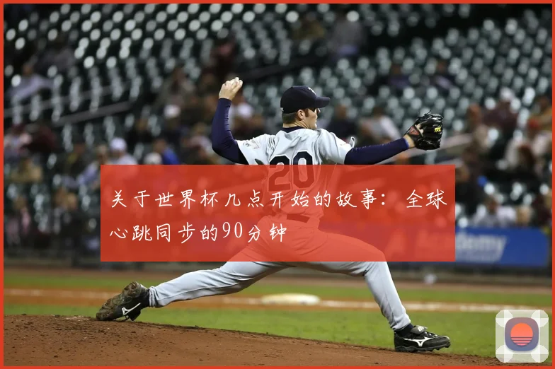 关于世界杯几点开始的故事：全球心跳同步的90分钟
