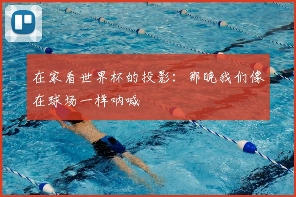 在家看世界杯的投影：那晚我们像在球场一样呐喊