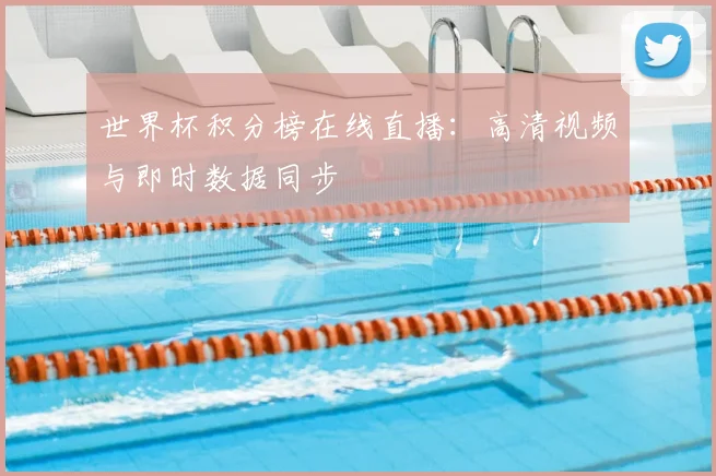 世界杯积分榜在线直播:高清视频与即时数据同步