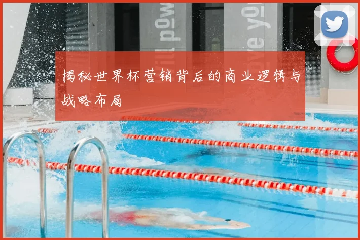 揭秘世界杯营销背后的商业逻辑与战略布局