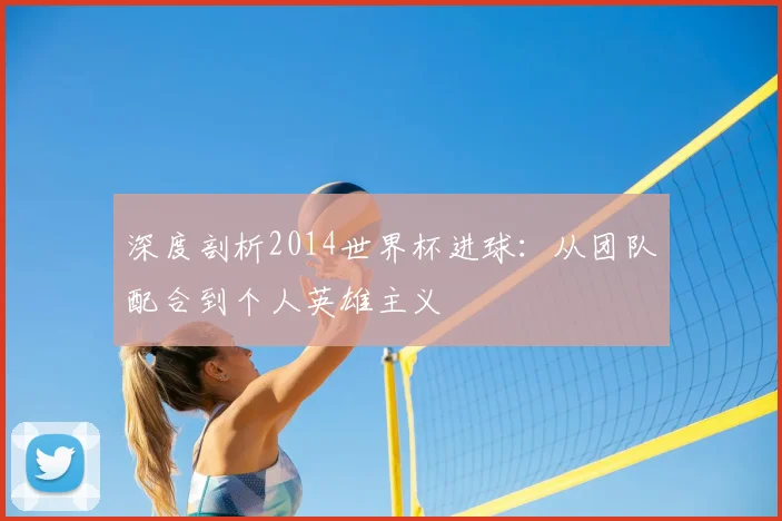 深度剖析2014世界杯进球:从团队配合到个人英雄主义