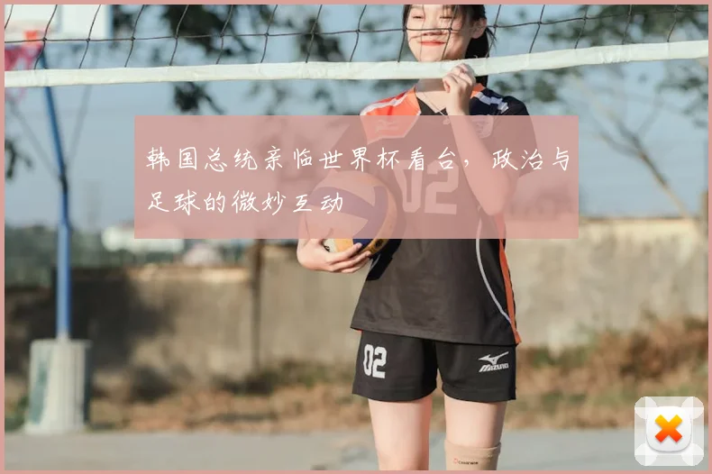 韩国总统亲临世界杯看台，政治与足球的微妙互动