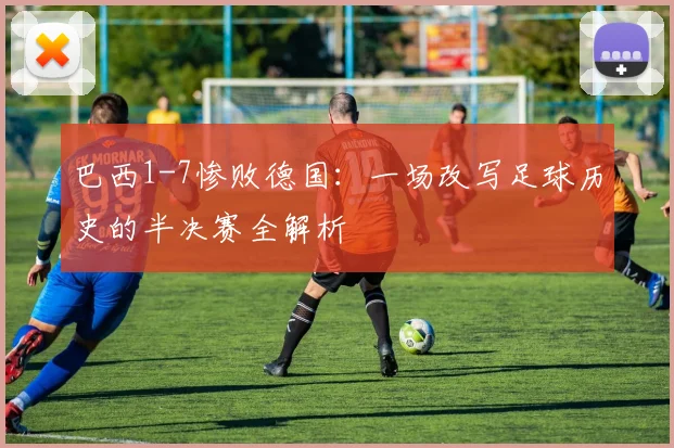 巴西1-7惨败德国:一场改写足球历史的半决赛全解析